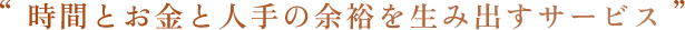 時間とお金と人手の余裕を生み出すサービス